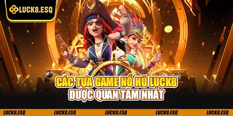Các tựa game nổ hũ LUCK8 được quan tâm nhất