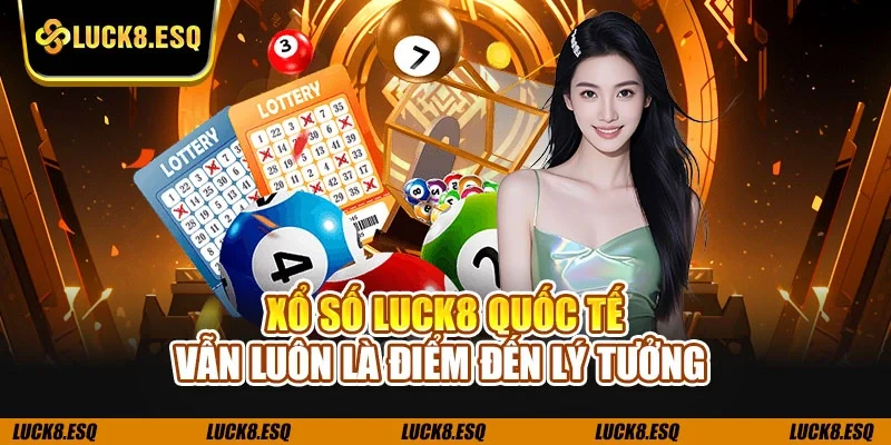 Xổ số LUCK8 quốc tế vẫn luôn là điểm đến lý tưởng
